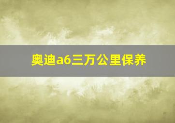 奥迪a6三万公里保养