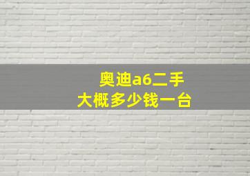 奥迪a6二手大概多少钱一台