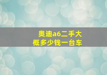 奥迪a6二手大概多少钱一台车