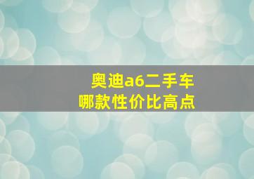 奥迪a6二手车哪款性价比高点