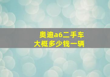 奥迪a6二手车大概多少钱一辆