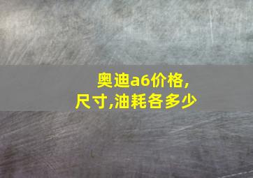 奥迪a6价格,尺寸,油耗各多少