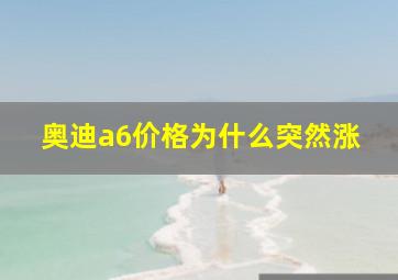 奥迪a6价格为什么突然涨