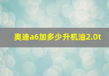 奥迪a6加多少升机油2.0t