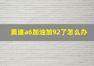 奥迪a6加油加92了怎么办