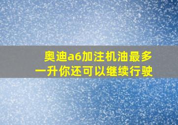 奥迪a6加注机油最多一升你还可以继续行驶