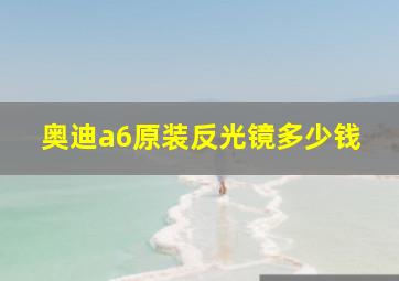 奥迪a6原装反光镜多少钱