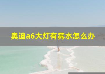 奥迪a6大灯有雾水怎么办