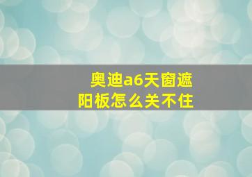 奥迪a6天窗遮阳板怎么关不住