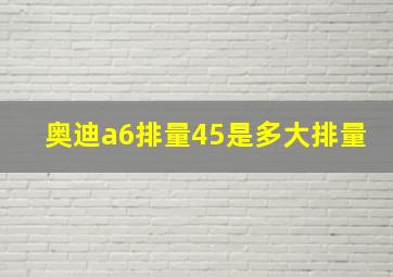 奥迪a6排量45是多大排量