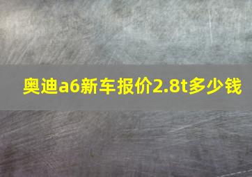 奥迪a6新车报价2.8t多少钱