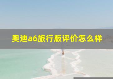 奥迪a6旅行版评价怎么样