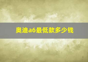 奥迪a6最低款多少钱