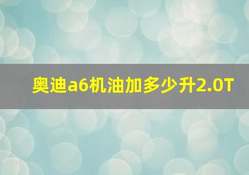 奥迪a6机油加多少升2.0T