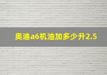 奥迪a6机油加多少升2.5