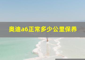 奥迪a6正常多少公里保养