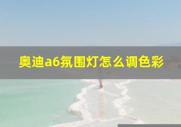 奥迪a6氛围灯怎么调色彩