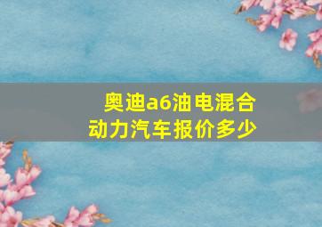 奥迪a6油电混合动力汽车报价多少