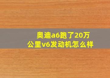 奥迪a6跑了20万公里v6发动机怎么样