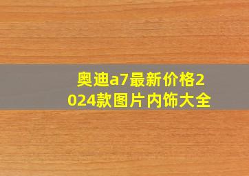 奥迪a7最新价格2024款图片内饰大全