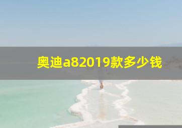 奥迪a82019款多少钱