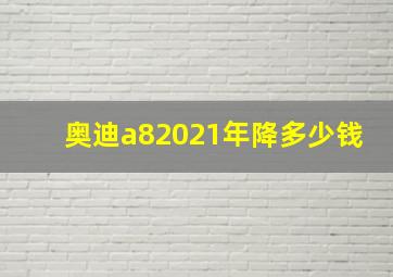 奥迪a82021年降多少钱