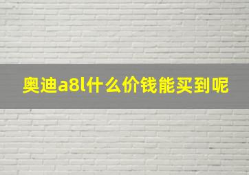 奥迪a8l什么价钱能买到呢