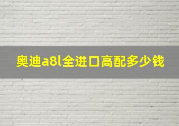 奥迪a8l全进口高配多少钱