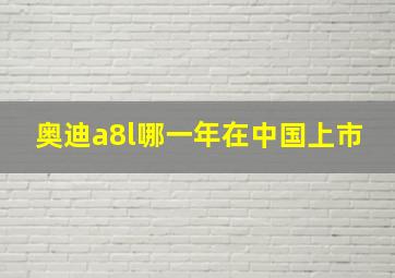 奥迪a8l哪一年在中国上市