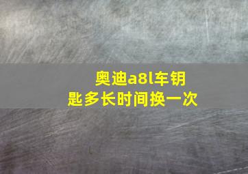 奥迪a8l车钥匙多长时间换一次