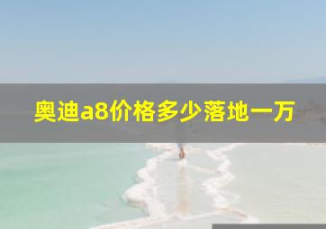 奥迪a8价格多少落地一万