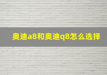 奥迪a8和奥迪q8怎么选择