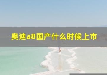 奥迪a8国产什么时候上市