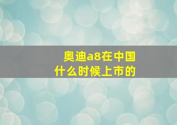 奥迪a8在中国什么时候上市的