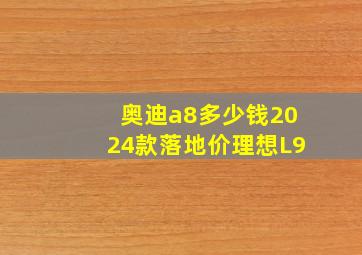 奥迪a8多少钱2024款落地价理想L9