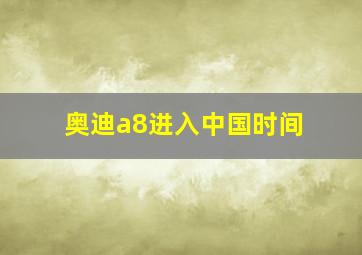 奥迪a8进入中国时间