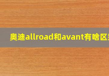 奥迪allroad和avant有啥区别