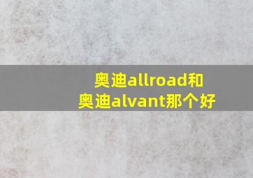 奥迪allroad和奥迪alvant那个好