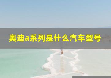 奥迪a系列是什么汽车型号