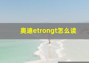 奥迪etrongt怎么读