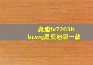 奥迪fv7203bbcwg是奥迪哪一款