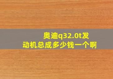 奥迪q32.0t发动机总成多少钱一个啊