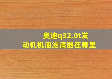 奥迪q32.0t发动机机油滤清器在哪里