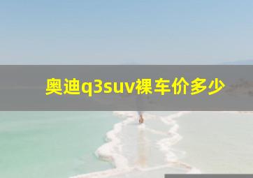 奥迪q3suv裸车价多少