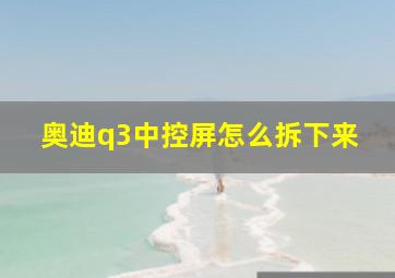 奥迪q3中控屏怎么拆下来