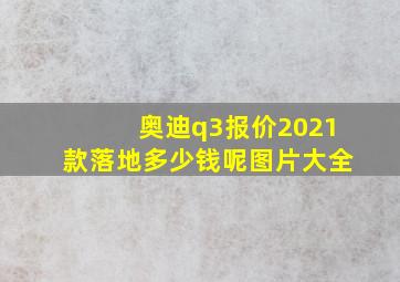 奥迪q3报价2021款落地多少钱呢图片大全