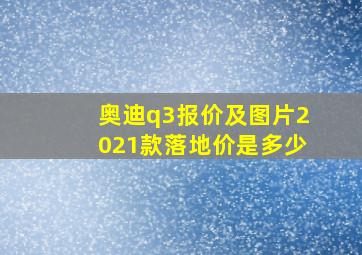 奥迪q3报价及图片2021款落地价是多少