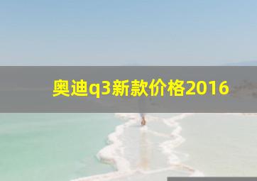 奥迪q3新款价格2016