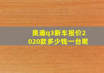 奥迪q3新车报价2020款多少钱一台呢