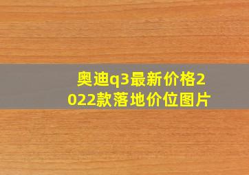 奥迪q3最新价格2022款落地价位图片